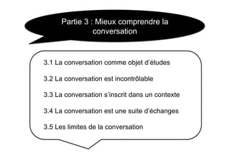 Partie 3 : Mieux comprendre la
                conversation


3.1 La conversation comme objet d’études

3.2 La conversatio...