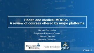 Health and medical MOOCs :
A review of courses offered by major platforms
Gabriel Dumouchel
Stéphanie Raymond-Carrier
Bernard Bérubé
Nathalie Caire Fon
#CCME17
 