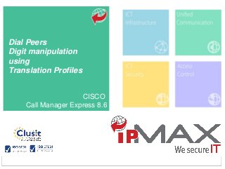 To learn more about this tutorial contact us info_ipmax@ipmax.it
or visit our site www.ipmax.it/support WWW.IPMAX.IT
Dial Peers
Digit manipulation
using
Translation Profiles
CISCO
Call Manager Express 8.6
 