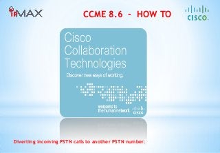 CCME 8.6 - HOW TO 
Diverting incoming PSTN calls to another PSTN number.  