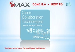 CCME 8.6 - HOW TO
Configure an entry on Personal Speed Dial Section
 