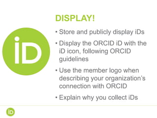 SYNCHRONIZE!
• Create bidirectional information
flow (synchronization) between
ORCID and your system
AND/OR
• Automaticall...