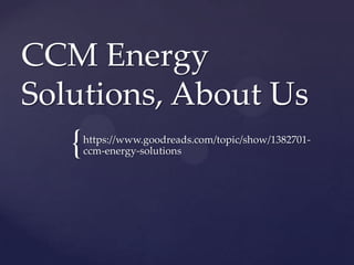{
CCM Energy
Solutions, About Us
https://www.goodreads.com/topic/show/1382701-
ccm-energy-solutions
 