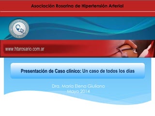 Dra. María Elena Giuliano
Mayo 2014
Presentación de Caso clínico: Un caso de todos los días
Asociación Rosarina de Hipertensión Arterial
 