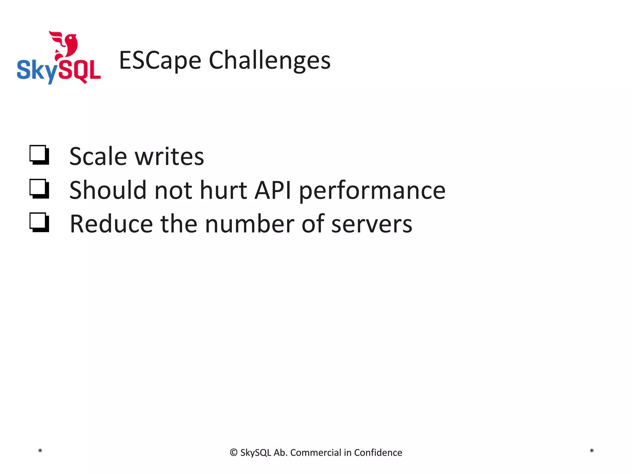 ESCape Challenges
❏ Scale writes
❏ Should not hurt API performance
❏ Reduce the number of servers

*

© SkySQL Ab. Commercial in Confidence

*

 