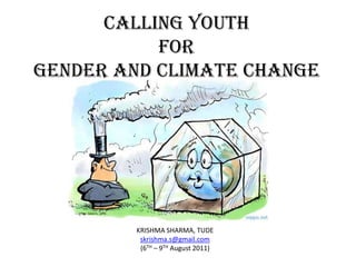 Calling Youth forGender and Climate Change KRISHMA SHARMA, TUDE skrishma.s@gmail.com (6TH – 9TH August 2011) 