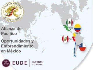 Alianza del
Pacifico
Oportunidades y
Emprendimiento
en México

 