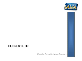 Claudia Clayrette Mora Fuentes
EL PROYECTO
 