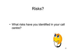 Risks?


• What risks have you identified in your call
  centre?




                                                21
 