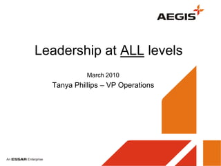 Leadership at ALL levels
            March 2010
  Tanya Phillips – VP Operations
 