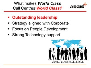 What makes World Class
    Call Centres World Class?

   Outstanding leadership
   Strategy aligned with Corporate
   F...