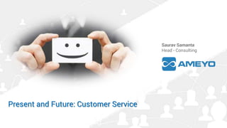 1
© 2016 Drishti-Soft
Present and Future: Customer Service
Saurav Samanta
Head - Consulting
 