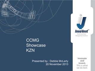 CCMG
Showcase
KZN
Presented by : Debbie McLarty
20 November 2013

 