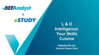 PRESENTED BY:
Gerhard Visser (Snr)
L & D
Intelligence:
Your Skills
Cuisine
&
 