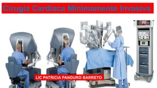 Cirugía Cardiaca Mínimamente Invasiva
LIC PATRICIA PANDURO BARRETO
 