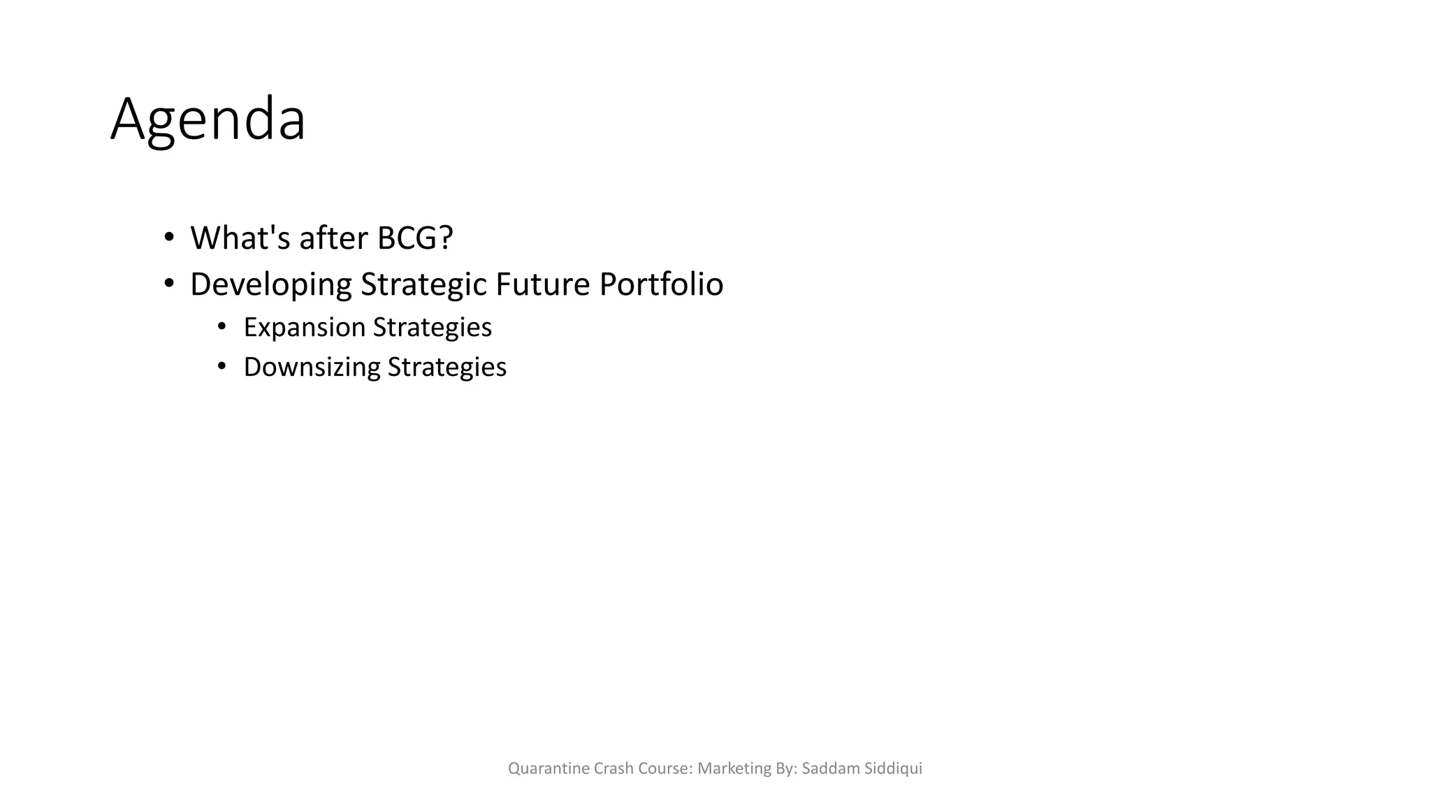 Agenda
• What's after BCG?
• Developing Strategic Future Portfolio
• Expansion Strategies
• Downsizing Strategies
Quarantine Crash Course: Marketing By: Saddam Siddiqui
 