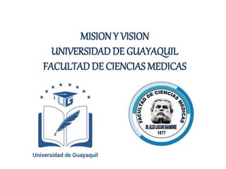 MISION Y VISION
UNIVERSIDAD DE GUAYAQUIL
FACULTAD DE CIENCIAS MEDICAS
 