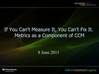 Insights 2011 – Las Vegas If You Can't Measure It, You Can't Fix It.  Metrics as a Component of CCM 8 June 2011 