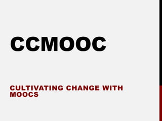 CCMOOC
CULTIVATING CHANGE WITH
MOOCS
 