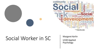 Social Worker in SC Margaret Kerlin
U330 Applied
Psychology
 