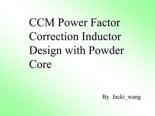 CCM Power Factor
Correction Inductor
Design with Powder
Core
By Jacki_wang
 