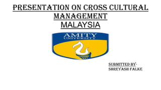 Presentation On Cross Cultural
Management
MALAYSIA

Submitted ByShreyash falke

 