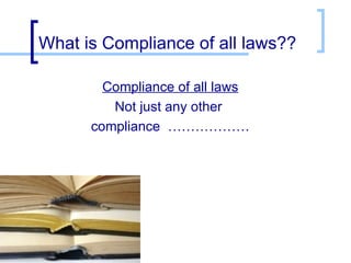 What is Compliance of all laws?? Compliance of all laws   Not just any other  compliance  ……………… 
