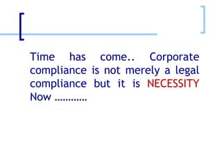 Time has come.. Corporate compliance is not merely a legal compliance but it is  NECESSITY   Now ………… 