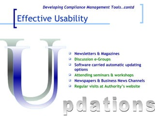 Effective Usability U pdations Newsletters & Magazines  Discussion e-Groups Software carried automatic updating options  Attending seminars & workshops Newspapers & Business News Channels  Regular visits at Authority’s website   Developing Compliance Management Tools..contd 