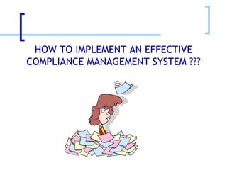 HOW TO IMPLEMENT AN EFFECTIVE COMPLIANCE MANAGEMENT SYSTEM ??? 