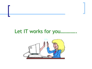 Let IT works for you…………. 