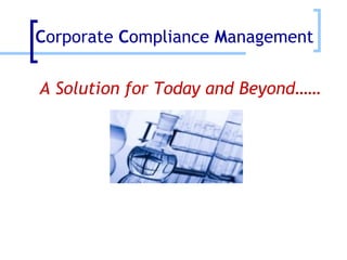 A Solution for Today and Beyond…… C orporate  C ompliance  M anagement 