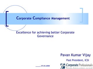 Pavan Kumar Vijay Past President, ICSI Excellence for achieving better Corporate Governance C orporate  C ompliance   Management _____, 07.04.2008 