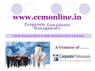 A RISK MANAGEMENT & RISK MINIMIZATION PACKAGE   A Venture of   ……. www.ccmonline.in Compliance Corporate Management 