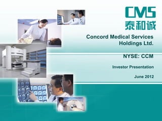 Investor Presentation
June 2012
Concord Medical Services
Holdings Ltd.
NYSE: CCM
 
