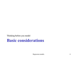 Basic considerations
Thinking before you model
Regression models 4
 
