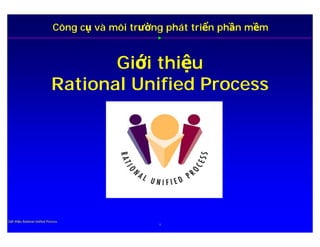 Công cụ và môi trường phát triển phần mềm


                                     Giới thiệu
                              Rational Unified Process




Giới thiệu Rational Unified Process
                                                   1
 