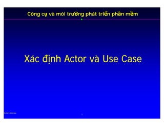 Công cụ và môi trường phát triển phần mềm




                  Xác định Actor và Use Case




Actor & UseCase
                                      1
 