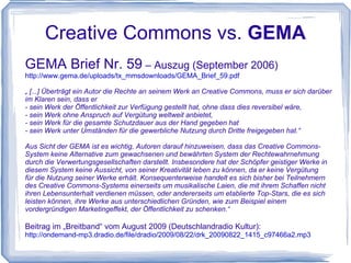 Creative Commons vs.  GEMA GEMA = Verwertungsgesellschaft für Komponisten, Texter, Musikverlage - Mitgliedschaft personengebunden, gültig für  Gesamtrepertoire - Nutzer zahlen Lizenzgebühren für öffentl. Nutzung, nach Abzug v. Verwaltungsgebühr, Ausschüttung von Tantiemen an Mitglieder -  „GEMA-Vermutung“ : GEMA geht davon aus, dass jeder Musikschaffende bei GEMA =  Umkehrung der Beweislast 