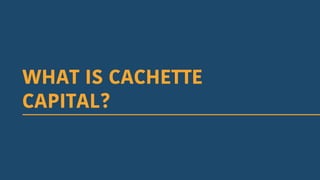 WHAT IS CACHETTE
CAPITAL?
 