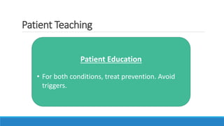 Patient Teaching
Patient Education
• For both conditions, treat prevention. Avoid
triggers.
 
