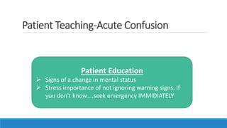 Patient Teaching-Acute Confusion
Patient Education
 Signs of a change in mental status
 Stress importance of not ignoring warning signs. If
you don't know….seek emergency IMMIDIATELY
 