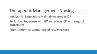 Therapeutic Management-Nursing
Intracranial Regulation: Maintaining proper ICP
Perfusion: Reperfuse with tPA or reduce ICP with surgical
procedures
Prioritization: All about time of receiving care
 