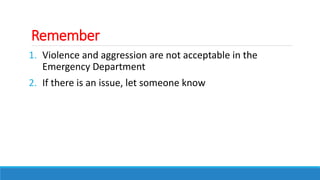 Remember
1. Violence and aggression are not acceptable in the
Emergency Department
2. If there is an issue, let someone know
 