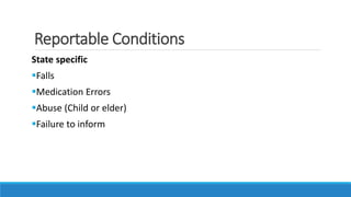 Reportable Conditions
State specific
Falls
Medication Errors
Abuse (Child or elder)
Failure to inform
 