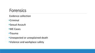 Forensics
Evidence collection
Criminal
Sexual Assault
ME Cases
Trauma
Unexpected or unexplained death
Violence and workplace safety
 