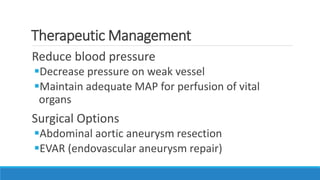 Therapeutic Management
Reduce blood pressure
Decrease pressure on weak vessel
Maintain adequate MAP for perfusion of vital
organs
Surgical Options
Abdominal aortic aneurysm resection
EVAR (endovascular aneurysm repair)
 