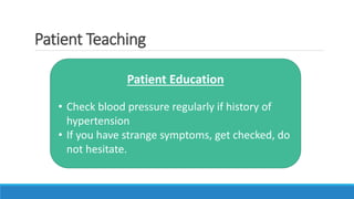 Patient Teaching
Patient Education
• Check blood pressure regularly if history of
hypertension
• If you have strange symptoms, get checked, do
not hesitate.
 
