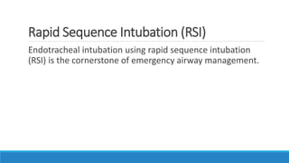 Rapid Sequence Intubation (RSI)
Endotracheal intubation using rapid sequence intubation
(RSI) is the cornerstone of emergency airway management.
 
