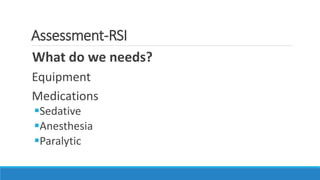 Assessment-RSI
What do we needs?
Equipment
Medications
Sedative
Anesthesia
Paralytic
 